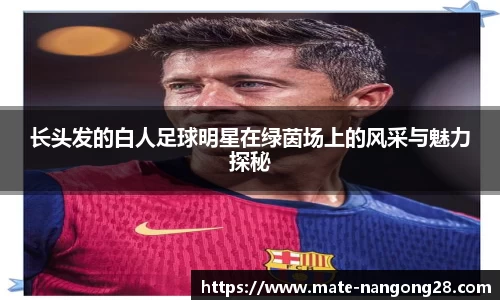 长头发的白人足球明星在绿茵场上的风采与魅力探秘